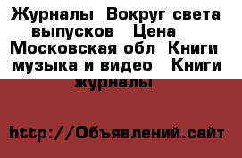 Журналы “Вокруг света“ 7 выпусков › Цена ­ 50 - Московская обл. Книги, музыка и видео » Книги, журналы   